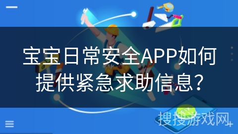 宝宝日常安全APP如何提供紧急求助信息？