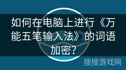 如何在电脑上进行《万能五笔输入法》的词语加密? 如何在电脑上进行《万能五笔输入法》的词语加密?