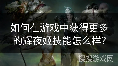 如何在游戏中获得更多的辉夜姬技能怎么样？
