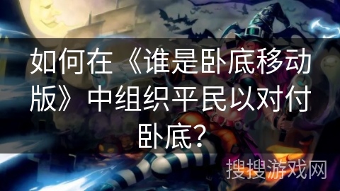 如何在《谁是卧底移动版》中组织平民以对付卧底？