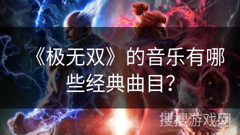 《极无双》的音乐有哪些经典曲目? 《极无双》的音乐有哪些经典曲目?