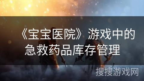 《宝宝医院》游戏中的急救药品库存管理