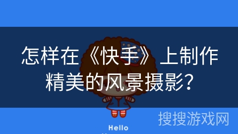 怎样在《快手》上制作精美的风景摄影? 怎样在《快手》上制作精美的风景摄影?