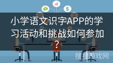 小学语文识字APP的学习活动和挑战如何参加? 小学语文识字APP的学习活动和挑战如何参加?
