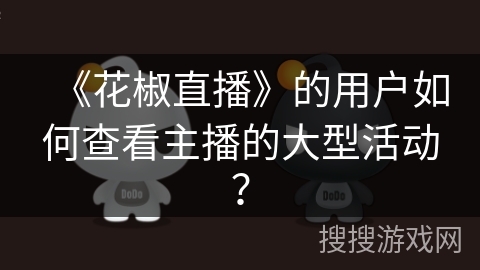 《花椒直播》的用户如何查看主播的大型活动？