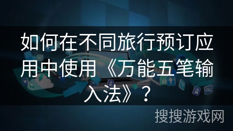 如何在不同旅行预订应用中使用《万能五笔输入法》? 如何在不同旅行预订应用中使用《万能五笔输入法》?