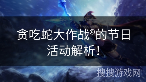 贪吃蛇大作战®的节日活动解析！