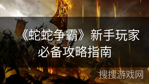 《蛇蛇争霸》新手玩家必备攻略指南