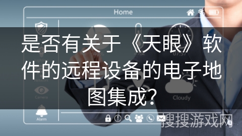 是否有关于《天眼》软件的远程设备的电子地图集成？