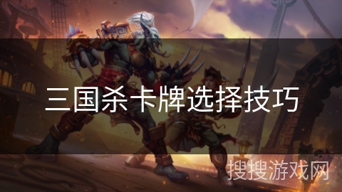 三国杀卡牌选择技巧