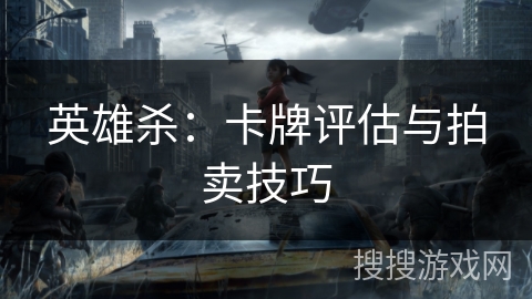 英雄杀：卡牌评估与拍卖技巧