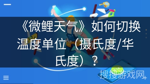 《微鲤天气》如何切换温度单位（摄氏度/华氏度）？