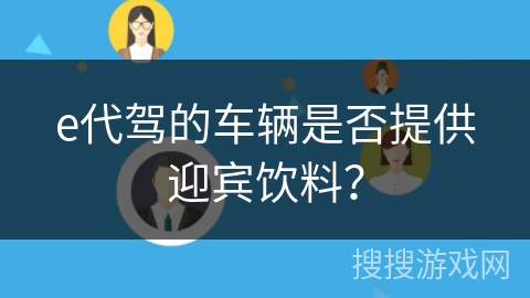e代驾的车辆是否提供迎宾饮料？