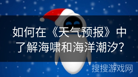 如何在《天气预报》中了解海啸和海洋潮汐？