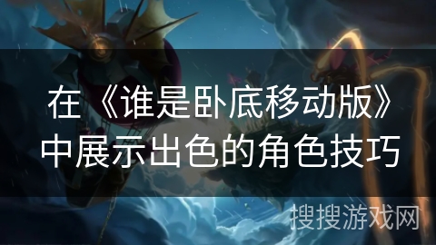 在《谁是卧底移动版》中展示出色的角色技巧