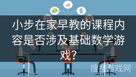 小步在家早教的课程内容是否涉及基础数学游戏？