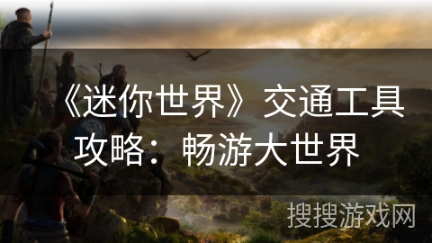 《迷你世界》交通工具攻略：畅游大世界
