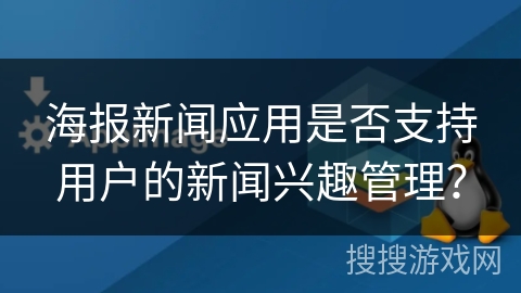 海报新闻应用是否支持用户的新闻兴趣管理？