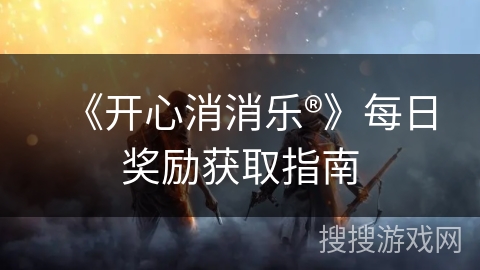 《开心消消乐®》每日奖励获取指南