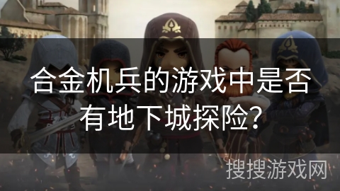 合金机兵的游戏中是否有地下城探险？