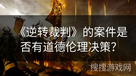 《逆转裁判》的案件是否有道德伦理决策？
