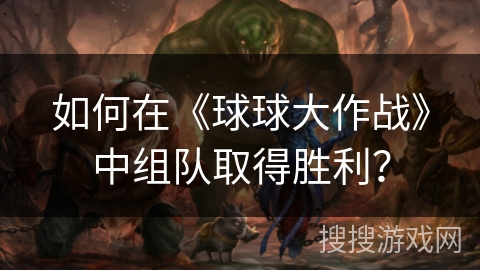 如何在《球球大作战》中组队取得胜利? 如何在《球球大作战》中组队取得胜利?
