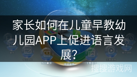 家长如何在儿童早教幼儿园APP上促进语言发展？