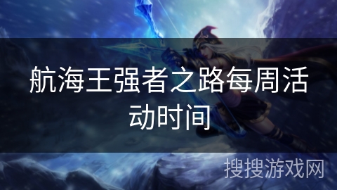 航海王强者之路每周活动时间