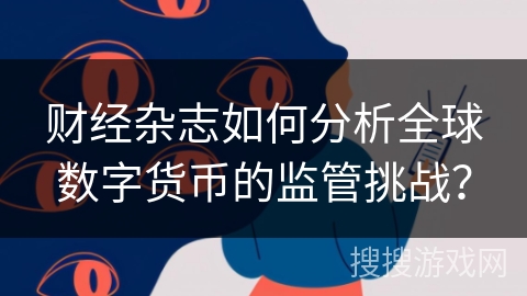 财经杂志如何分析全球数字货币的监管挑战？