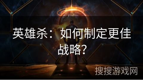 英雄杀：如何制定更佳战略？