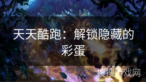 天天酷跑：解锁隐藏的彩蛋