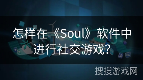 怎样在《Soul》软件中进行社交游戏？