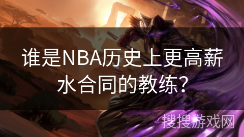 谁是NBA历史上更高薪水合同的教练? 谁是NBA历史上更高薪水合同的教练?