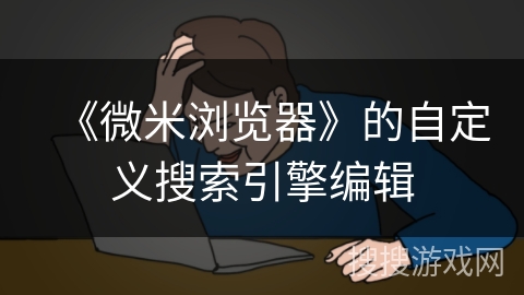 《微米浏览器》的自定义搜索引擎编辑