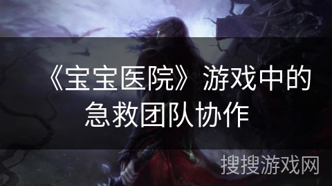 《宝宝医院》游戏中的急救团队协作