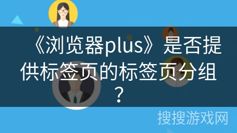 《浏览器plus》是否提供标签页的标签页分组？