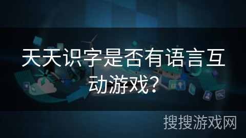 天天识字是否有语言互动游戏？