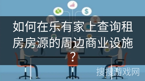 如何在乐有家上查询租房房源的周边商业设施？