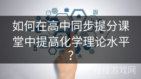 如何在高中同步提分课堂中提高化学理论水平？