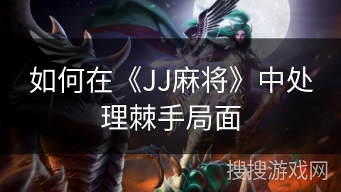 如何在《JJ麻将》中处理棘手局面