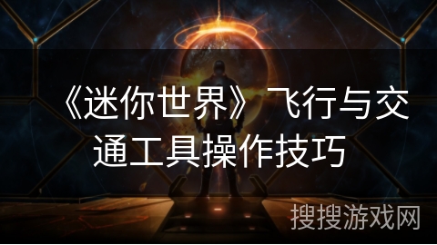 《迷你世界》飞行与交通工具操作技巧 《迷你世界》飞行与交通工具操作技巧