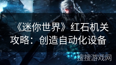 《迷你世界》红石机关攻略:创造自动化设备 《迷你世界》红石机关攻略:创造自动化设备