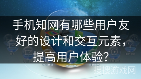 手机知网有哪些用户友好的设计和交互元素，提高用户体验？
