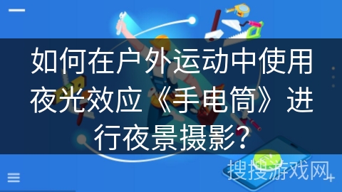 如何在户外运动中使用夜光效应《手电筒》进行夜景摄影？