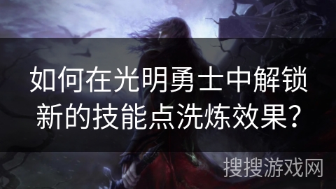 如何在光明勇士中解锁新的技能点洗炼效果? 如何在光明勇士中解锁新的技能点洗炼效果?