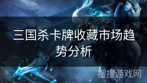 三国杀卡牌收藏市场趋势分析