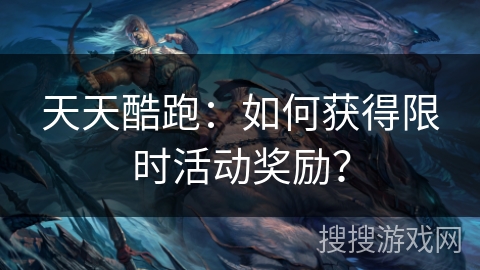 天天酷跑：如何获得限时活动奖励？