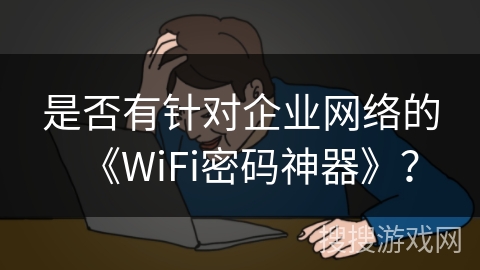 是否有针对企业网络的《WiFi密码神器》？