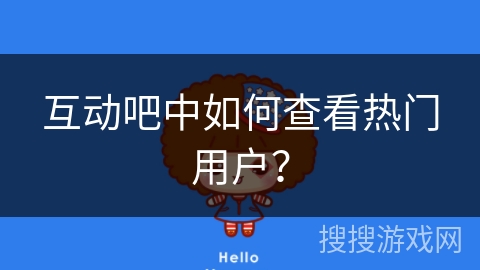 互动吧中如何查看热门用户？