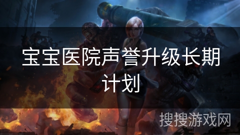 宝宝医院声誉升级长期计划